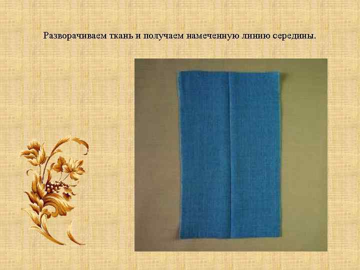 Разворачиваем ткань и получаем намеченную линию середины. 