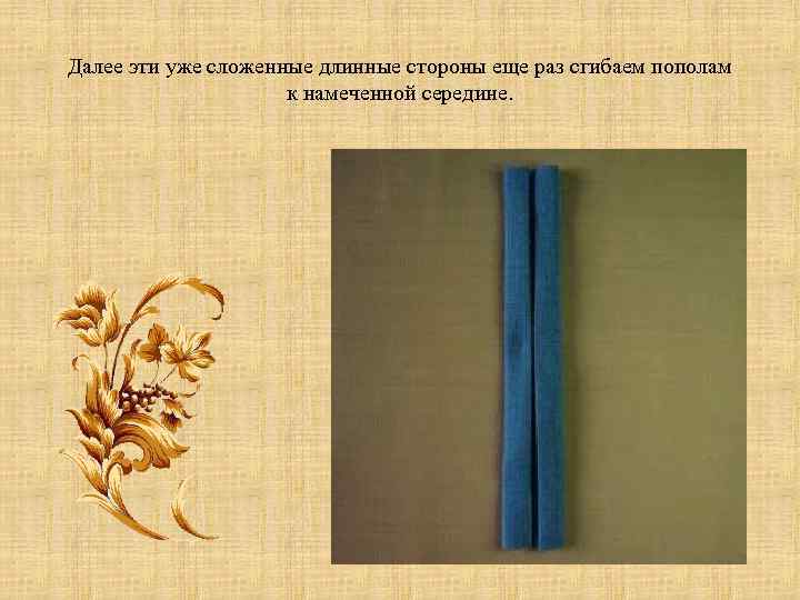 Далее эти уже сложенные длинные стороны еще раз сгибаем пополам к намеченной середине. 