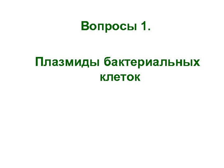 Вопросы 1. Плазмиды бактериальных клеток 