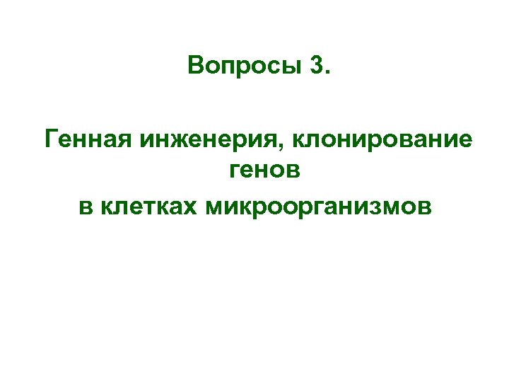 Вопросы 3. Генная инженерия, клонирование генов в клетках микроорганизмов 