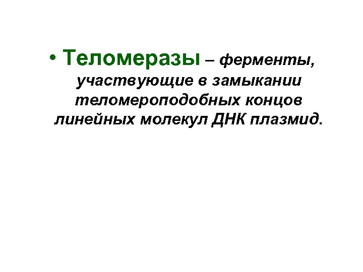  • Теломеразы – ферменты, участвующие в замыкании теломероподобных концов линейных молекул ДНК плазмид.