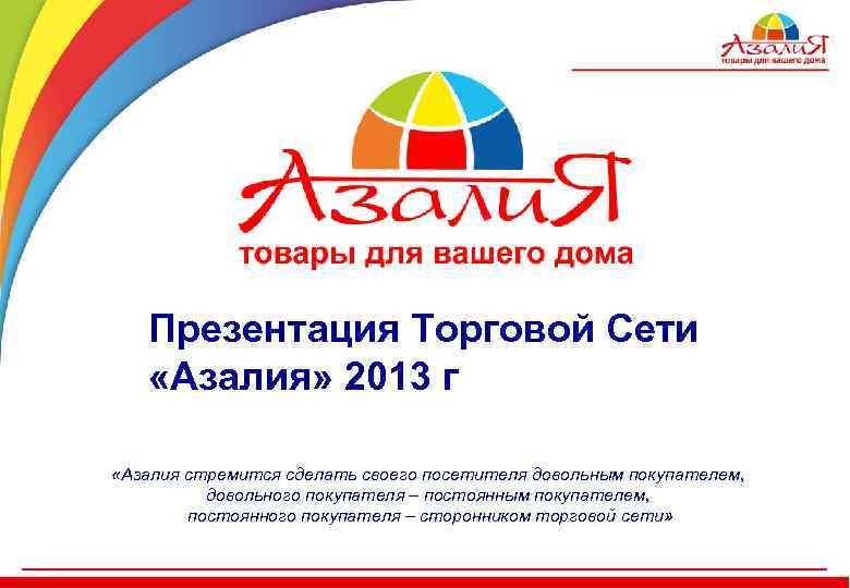 Презентация Торговой Сети «Азалия» 2013 г «Азалия стремится сделать своего посетителя довольным покупателем, довольного