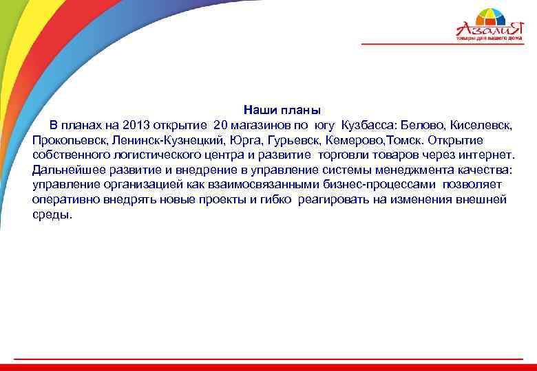Наши планы В планах на 2013 открытие 20 магазинов по югу Кузбасса: Белово, Киселевск,