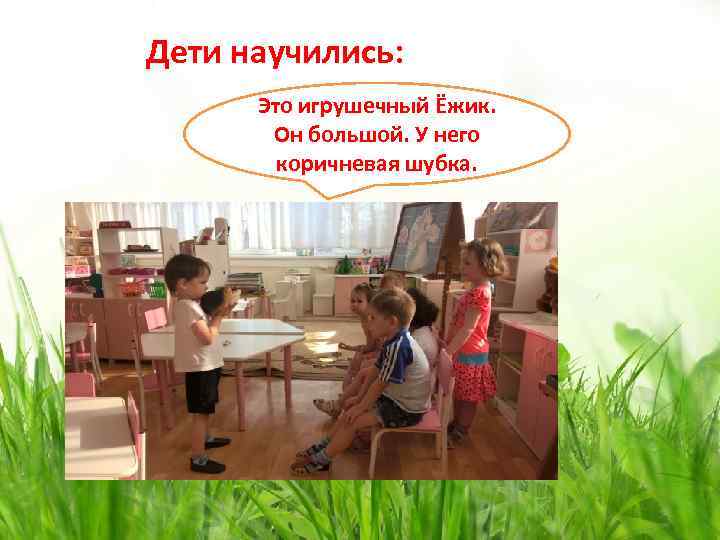 Дети научились: Это игрушечный Ёжик. Он большой. У него коричневая шубка. 