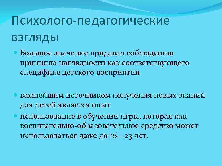 Психолого педагогические взгляды Большое значение придавал соблюдению принципа наглядности как соответствующего специфике детского восприятия