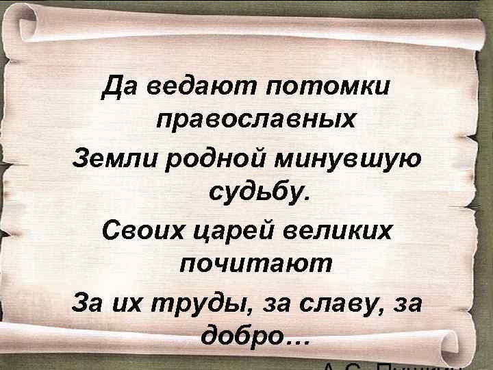 Родной пройти. Да ведают потомки православных. Да ведают потомки православных земли родной минувшую \. Земли родной минувшую судьбу. Да ведают потомки православных Пушкин.