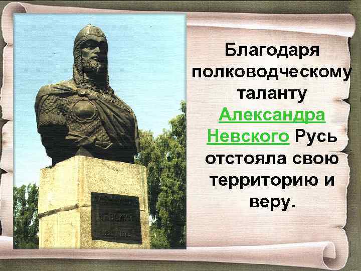 Благодаря полководческому таланту Александра Невского Русь отстояла свою территорию и веру. 