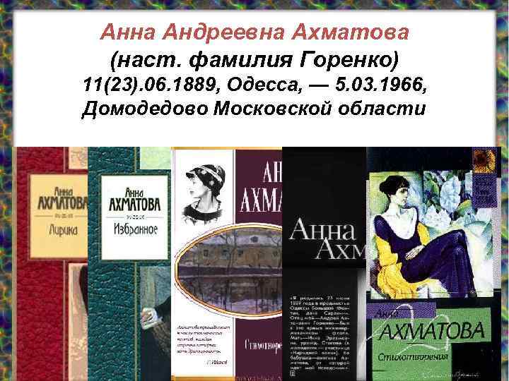 Анна Андреевна Ахматова (наст. фамилия Горенко) 11(23). 06. 1889, Одесса, — 5. 03. 1966,