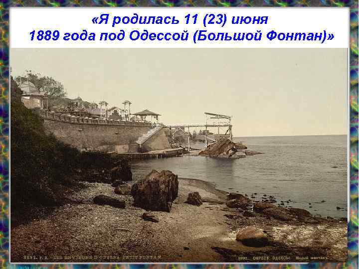  «Я родилась 11 (23) июня 1889 года под Одессой (Большой Фонтан)» 