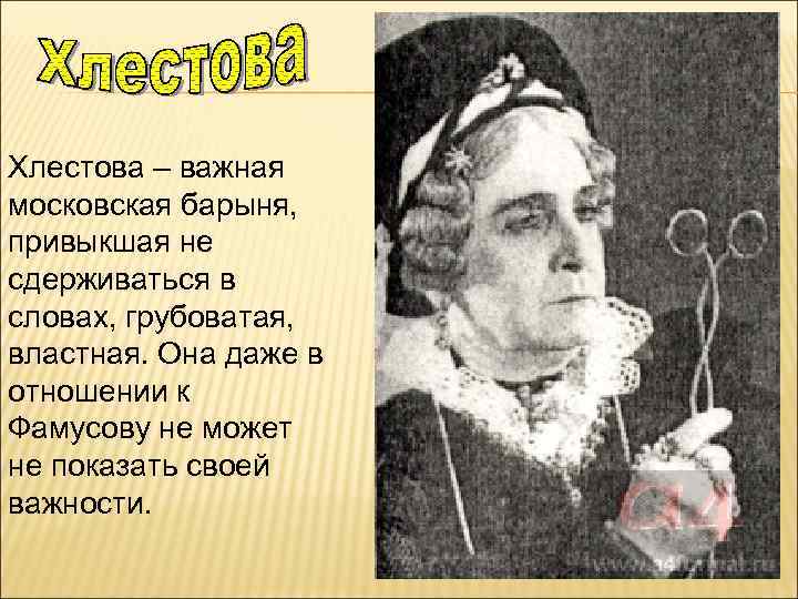 Хлестова – важная московская барыня, привыкшая не сдерживаться в словах, грубоватая, властная. Она даже