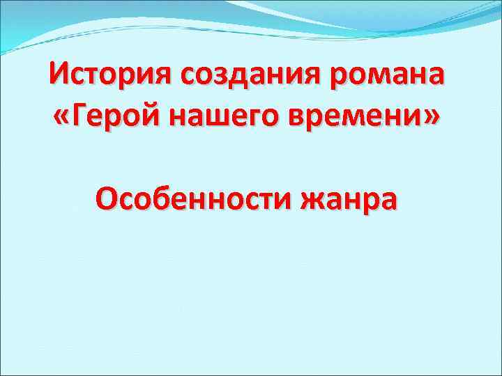 История создания романа «Герой нашего времени» Особенности жанра 