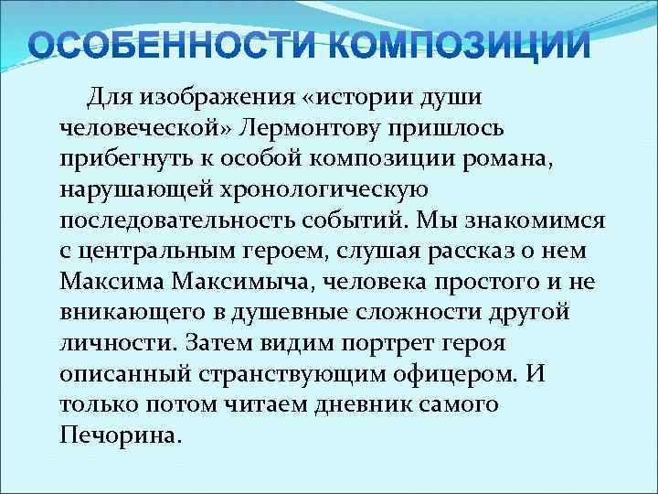 Для изображения «истории души человеческой» Лермонтову пришлось прибегнуть к особой композиции романа, нарушающей хронологическую