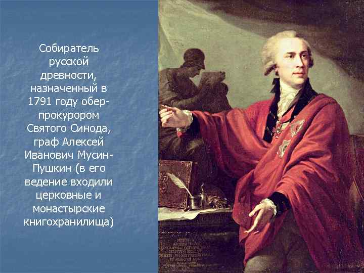 Собиратель русской древности, назначенный в 1791 году оберпрокурором Святого Синода, граф Алексей Иванович Мусин.