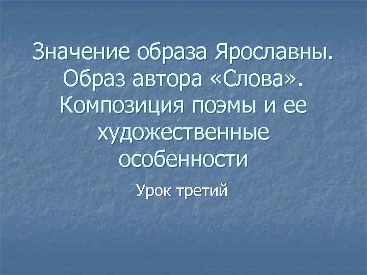 Значение образа Ярославны. Образ автора «Слова» . Композиция поэмы и ее художественные особенности Урок