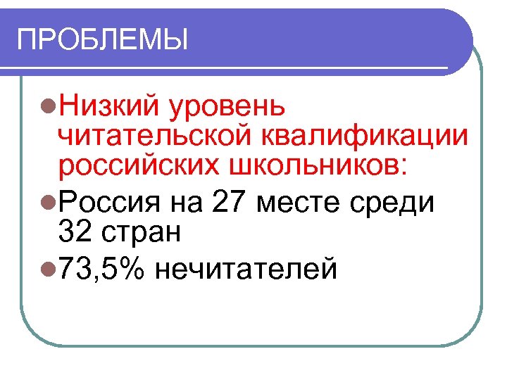 ПРОБЛЕМЫ l. Низкий уровень читательской квалификации российских школьников: l. Россия на 27 месте среди