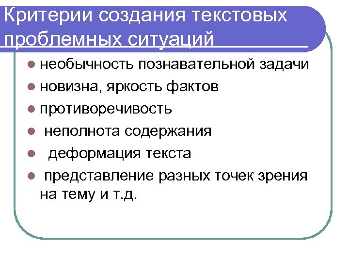 Критерии создания текстовых проблемных ситуаций : l необычность познавательной задачи l новизна, яркость фактов