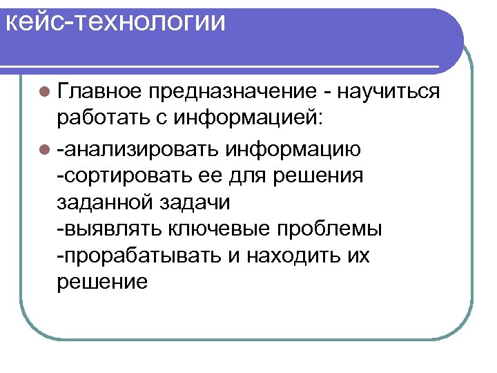 кейс-технологии : l Главное предназначение - научиться работать с информацией: l -анализировать информацию -сортировать