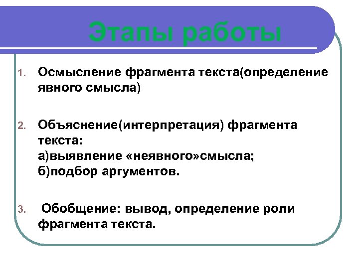 Этапы работы 1. Осмысление фрагмента текста(определение явного смысла) 2. Объяснение(интерпретация) фрагмента текста: а)выявление «неявного»