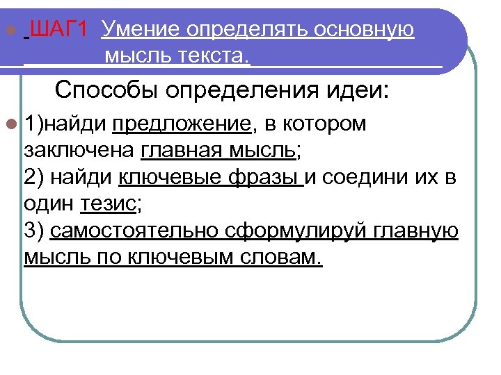 l ШАГ 1 Умение определять основную мысль текста. Способы определения идеи: l 1)найди предложение,