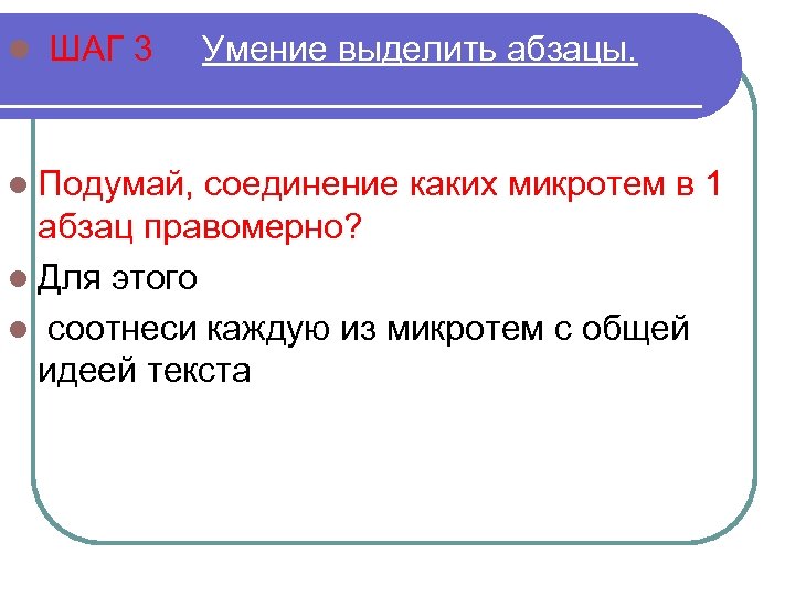 l ШАГ 3 Умение выделить абзацы. l Подумай, соединение каких микротем в 1 абзац