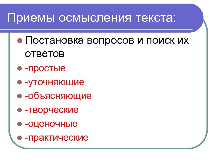 Приемы осмысления текста: l Постановка вопросов и поиск их ответов l -простые l -уточняющие