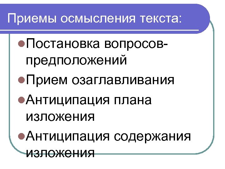 Приемы осмысления текста: l. Постановка вопросов- предположений l. Прием озаглавливания l. Антиципация плана изложения
