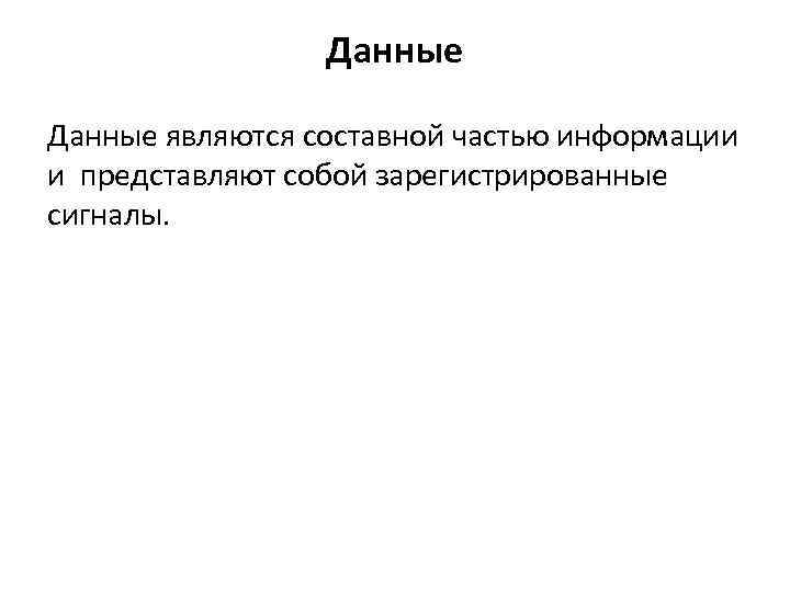 Данные являются составной частью информации и представляют собой зарегистрированные сигналы. 