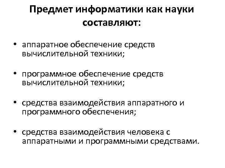Предмет информатики как науки составляют: • аппаратное обеспечение средств вычислительной техники; • программное обеспечение