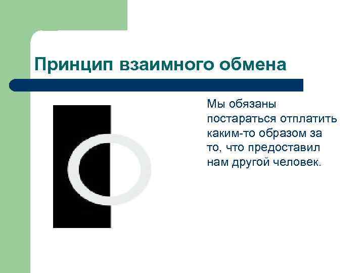 Принцип взаимного обмена Мы обязаны постараться отплатить каким-то образом за то, что предоставил нам