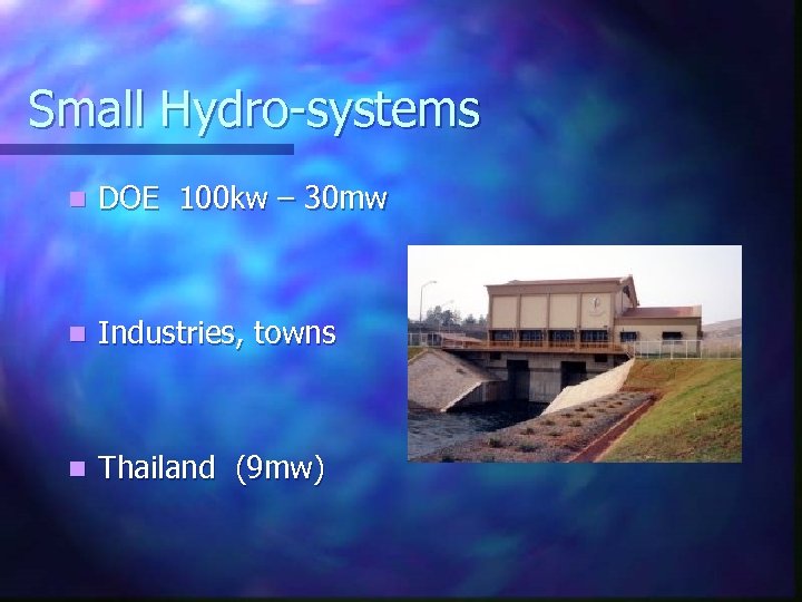 Small Hydro-systems n DOE 100 kw – 30 mw n Industries, towns n Thailand