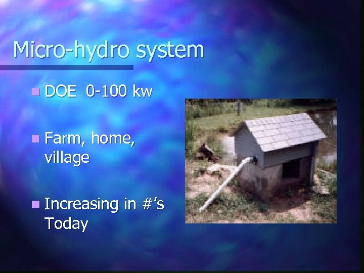 Micro-hydro system n DOE 0 -100 kw n Farm, home, village n Increasing in