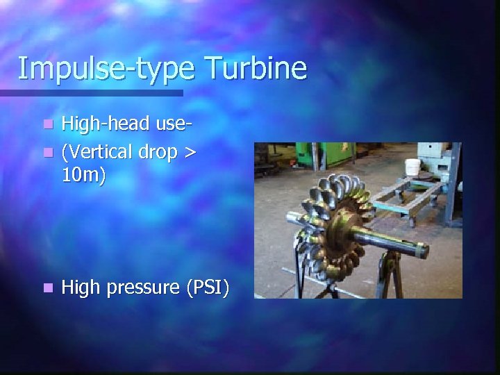 Impulse-type Turbine High-head usen (Vertical drop > 10 m) n n High pressure (PSI)