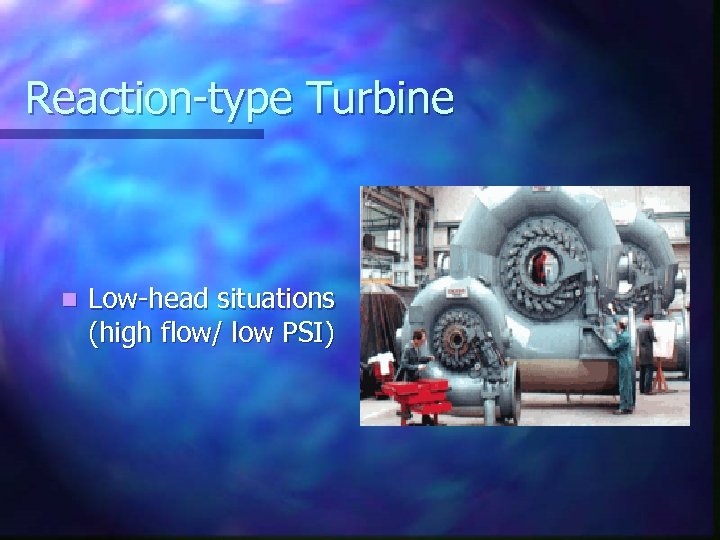 Reaction-type Turbine n Low-head situations (high flow/ low PSI) 