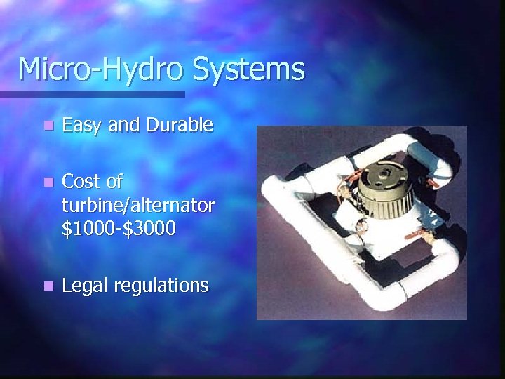 Micro-Hydro Systems n Easy and Durable n Cost of turbine/alternator $1000 -$3000 n Legal