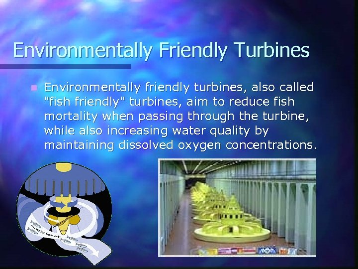 Environmentally Friendly Turbines n Environmentally friendly turbines, also called "fish friendly" turbines, aim to
