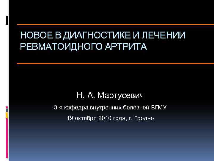 НОВОЕ В ДИАГНОСТИКЕ И ЛЕЧЕНИИ РЕВМАТОИДНОГО АРТРИТА Н. А. Мартусевич 3 -я кафедра внутренних