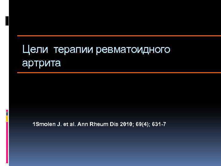 Цели терапии ревматоидного артрита 1 Smolen J. et al. Ann Rheum Dis 2010; 69(4);