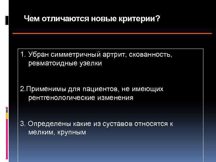 Чем отличаются новые критерии? 1. Убран симметричный артрит, скованность, ревматоидные узелки 2. Применимы для