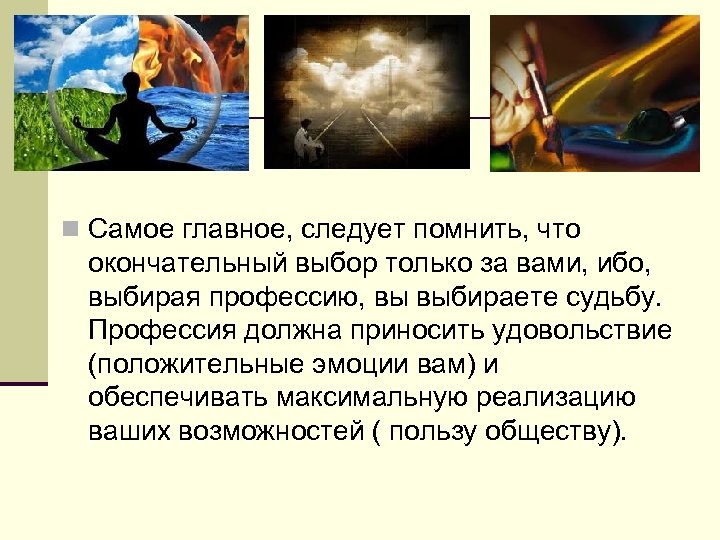 n Самое главное, следует помнить, что окончательный выбор только за вами, ибо, выбирая профессию,