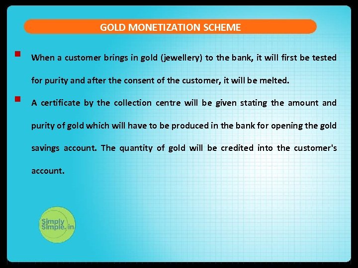 GOLD MONETIZATION SCHEME § When a customer brings in gold (jewellery) to the bank,