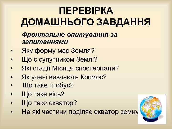 ПЕРЕВІРКА ДОМАШНЬОГО ЗАВДАННЯ • • Фронтальне опитування за запитаннями Яку форму має Земля? Що