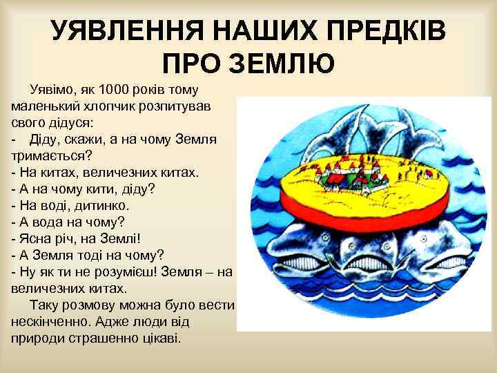 УЯВЛЕННЯ НАШИХ ПРЕДКІВ ПРО ЗЕМЛЮ Уявімо, як 1000 років тому маленький хлопчик розпитував свого