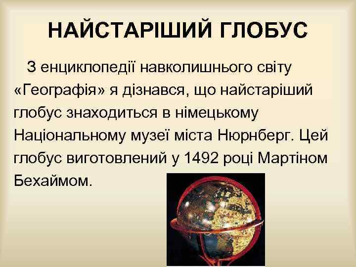 НАЙСТАРІШИЙ ГЛОБУС З енциклопедії навколишнього світу «Географія» я дізнався, що найстаріший глобус знаходиться в