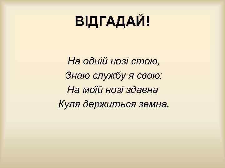 ВІДГАДАЙ! На одній нозі стою, Знаю службу я свою: На моїй нозі здавна Куля