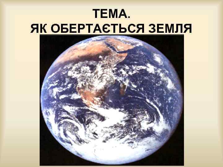 ТЕМА. ЯК ОБЕРТАЄТЬСЯ ЗЕМЛЯ 