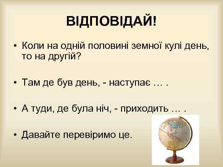 ВІДПОВІДАЙ! • Коли на одній половині земної кулі день, то на другій? • Там