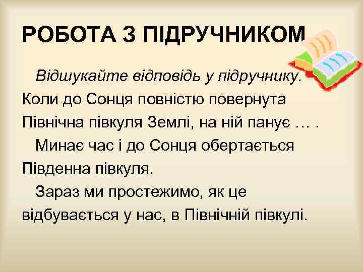 РОБОТА З ПІДРУЧНИКОМ Відшукайте відповідь у підручнику. Коли до Сонця повністю повернута Північна півкуля