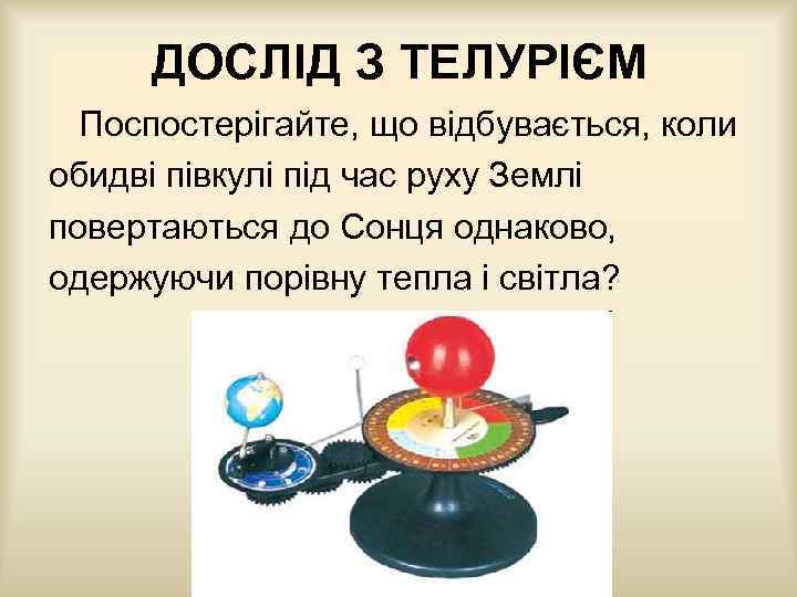 ДОСЛІД З ТЕЛУРІЄМ Поспостерігайте, що відбувається, коли обидві півкулі під час руху Землі повертаються