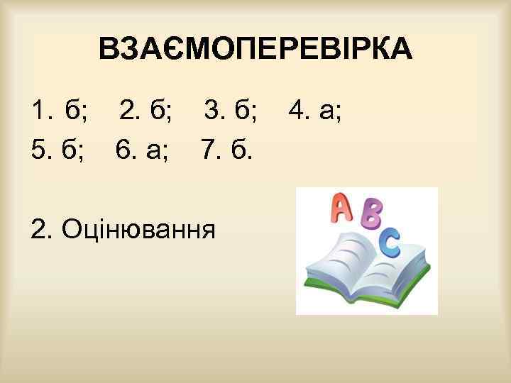 ВЗАЄМОПЕРЕВІРКА 1. б; 2. б; 3. б; 5. б; 6. а; 7. б. 2.