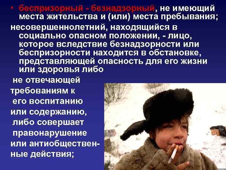  • беспризорный - безнадзорный, не имеющий места жительства и (или) места пребывания; несовершеннолетний,